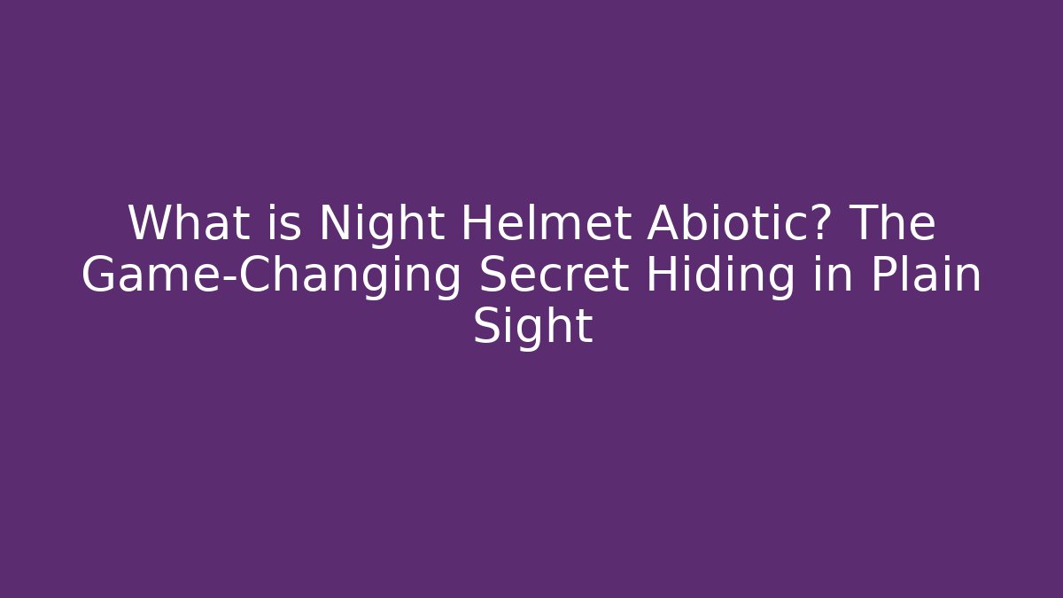What is Night Helmet Abiotic? The Game-Changing Secret Hiding in Plain Sight