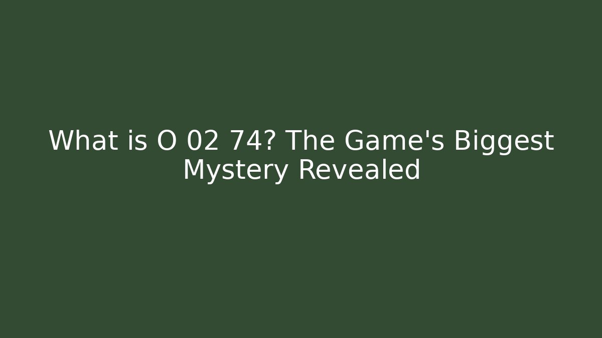 What is O 02 74? The Game's Biggest Mystery Revealed