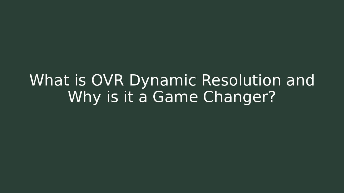 What is OVR Dynamic Resolution and Why is it a Game Changer?