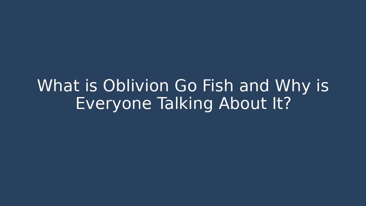 What is Oblivion Go Fish and Why is Everyone Talking About It? - Critter Realm
