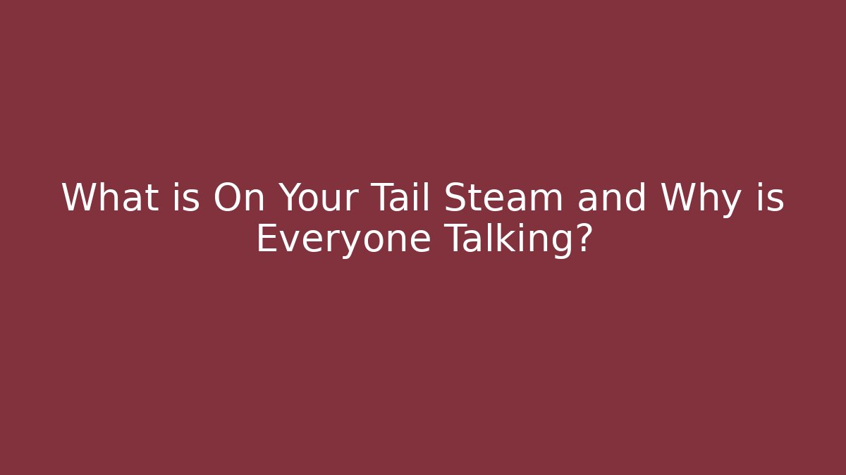 What is On Your Tail Steam and Why is Everyone Talking?
