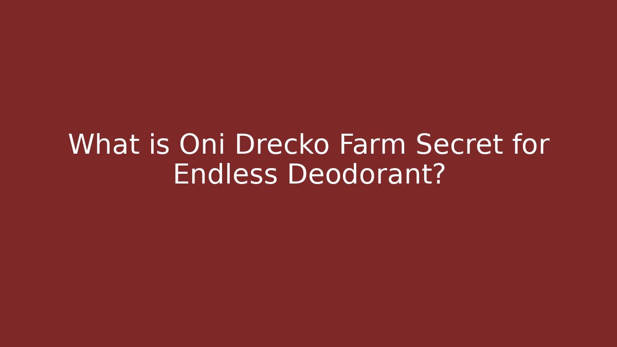 What is Oni Drecko Farm Secret for Endless Deodorant?