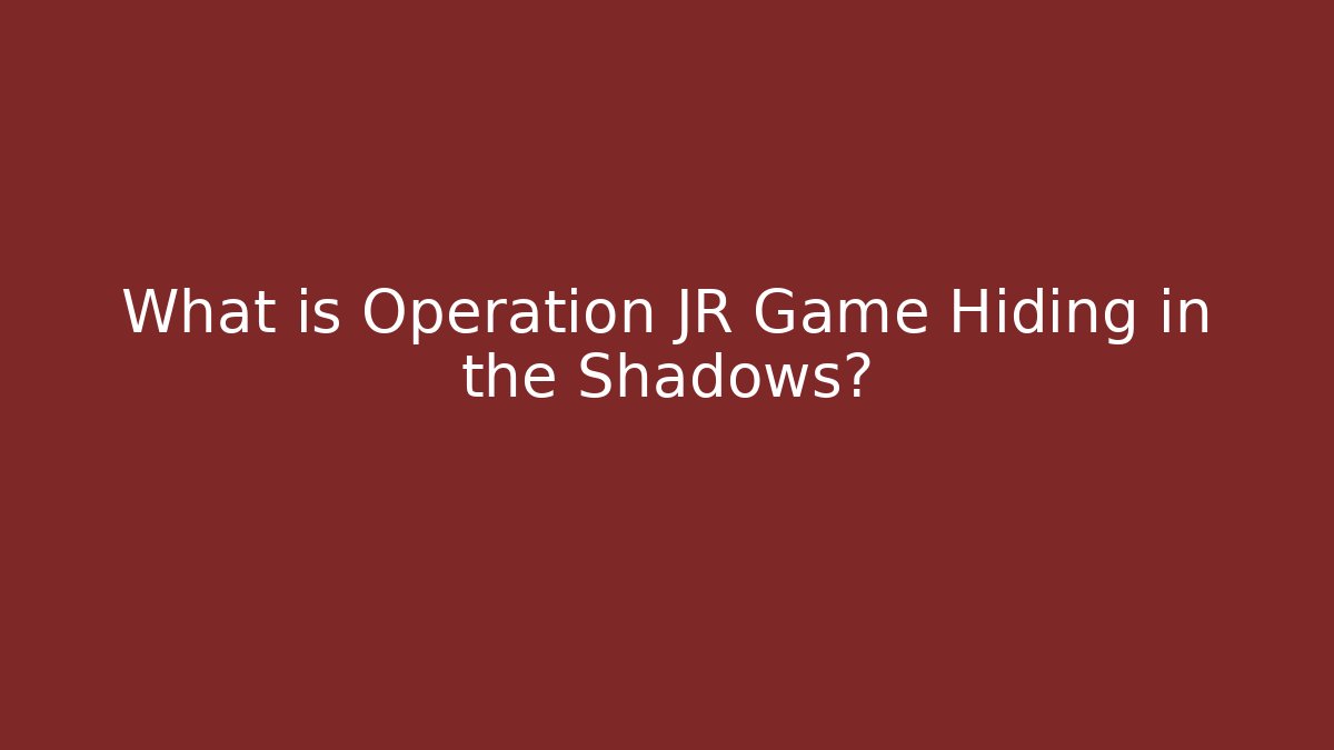 What is Operation JR Game Hiding in the Shadows?