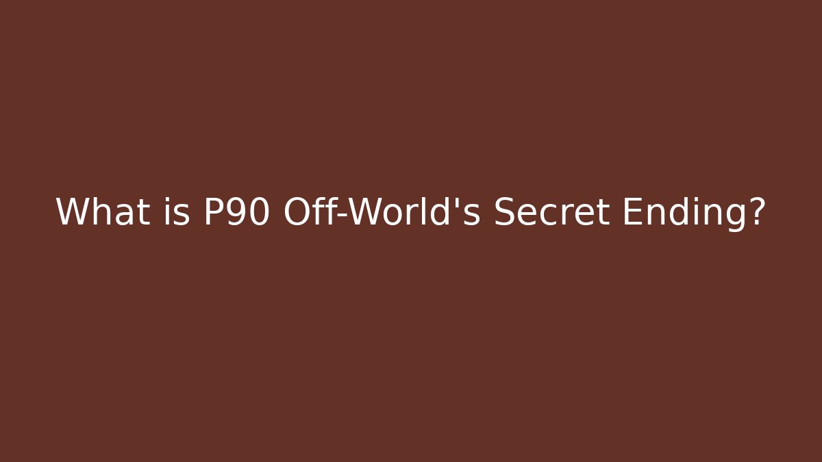 What is P90 Off-World's Secret Ending? - Critter Realm