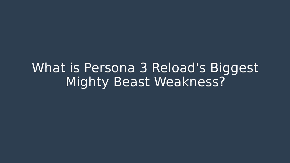 What is Persona 3 Reload's Biggest Mighty Beast Weakness?