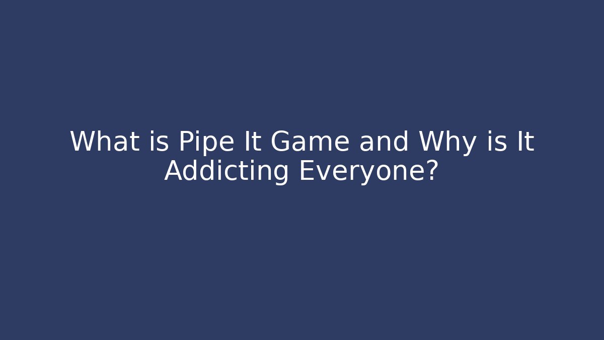 What is Pipe It Game and Why is It Addicting Everyone?