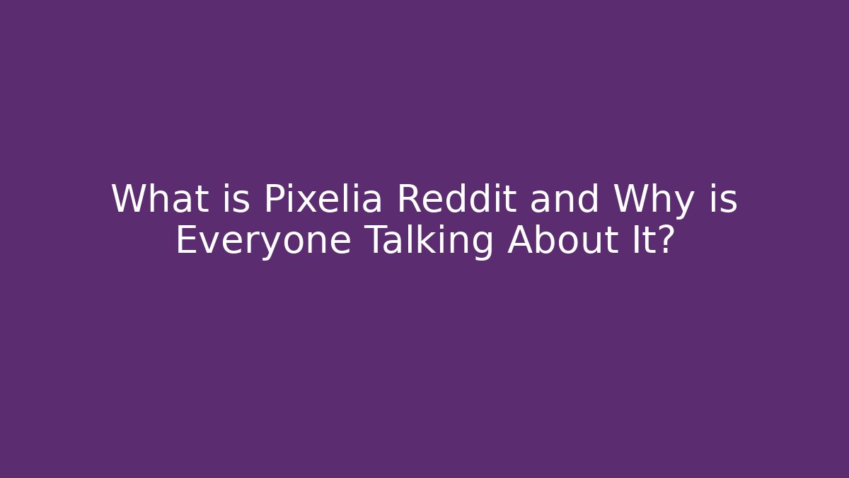 What is Pixelia Reddit and Why is Everyone Talking About It?