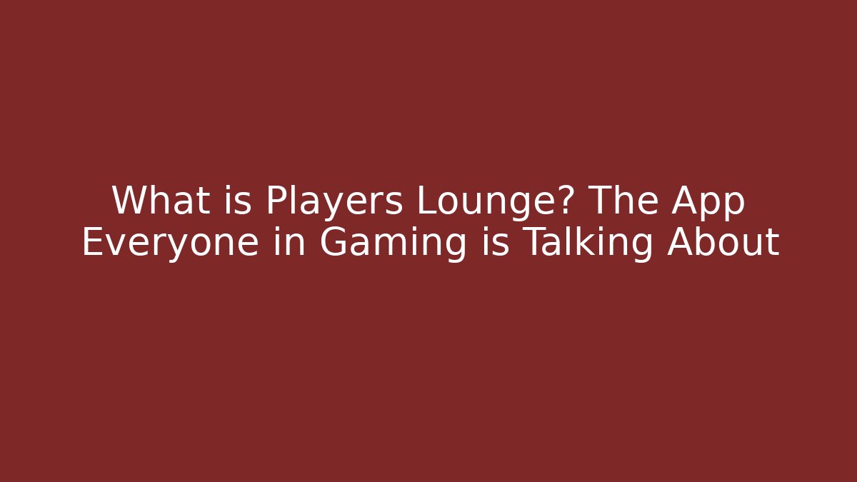 What is Players Lounge? The App Everyone in Gaming is Talking About