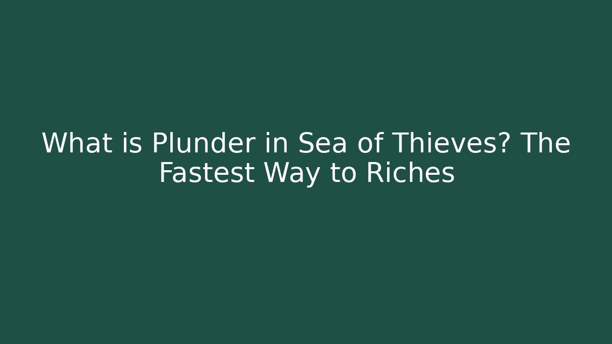 What is Plunder in Sea of Thieves? The Fastest Way to Riches