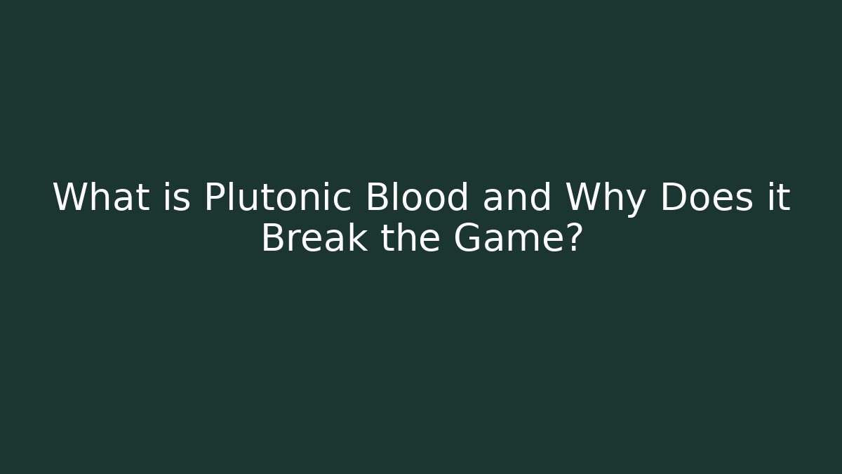 What is Plutonic Blood and Why Does it Break the Game?