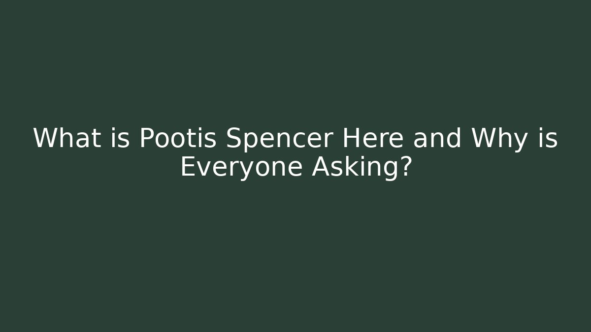 What is Pootis Spencer Here and Why is Everyone Asking?