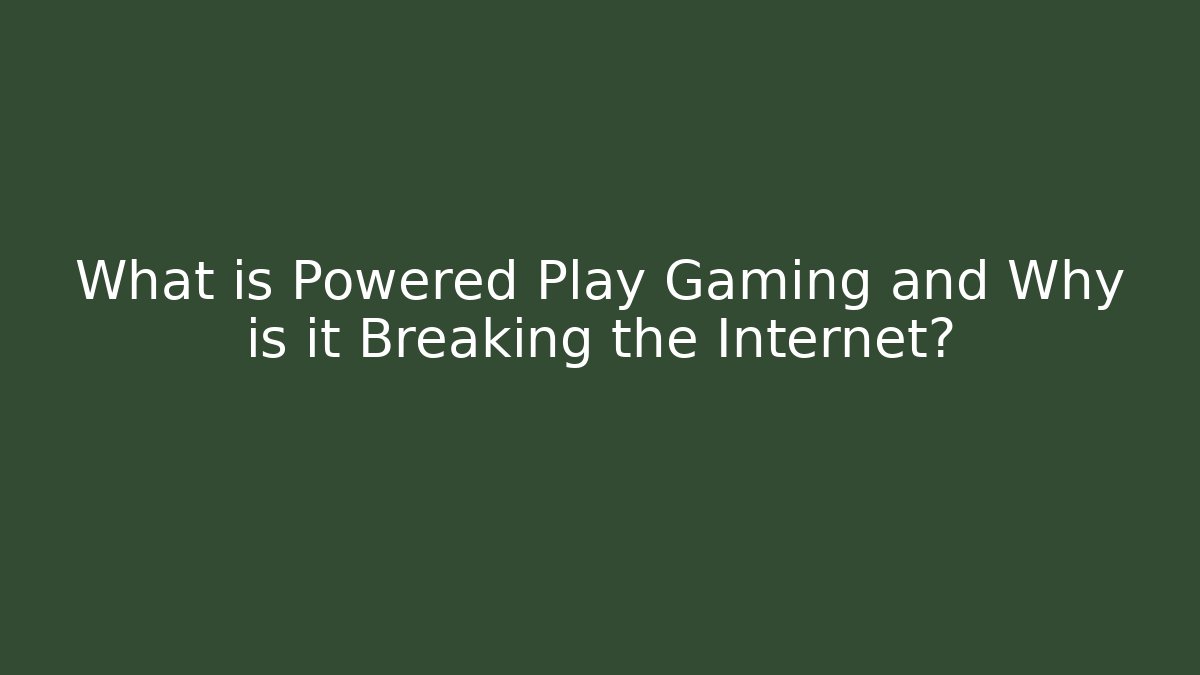 What is Powered Play Gaming and Why is it Breaking the Internet?