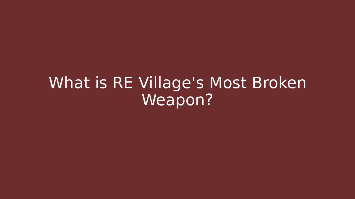 What is RE Village's Most Broken Weapon?