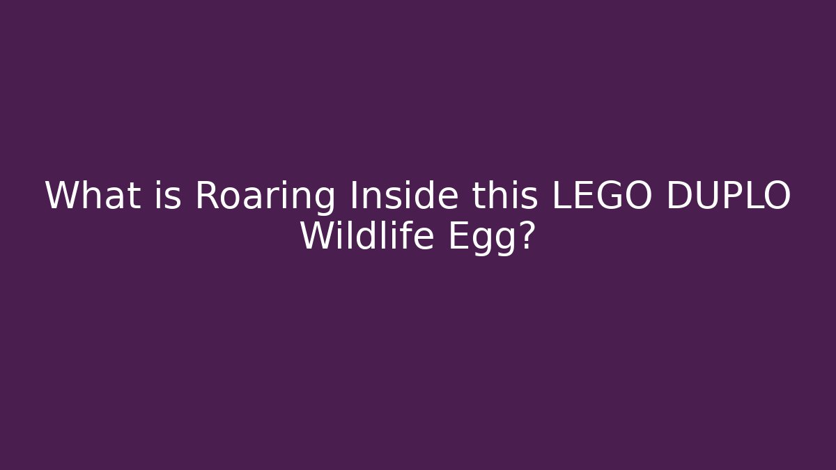 What is Roaring Inside this LEGO DUPLO Wildlife Egg? - Critter Realm