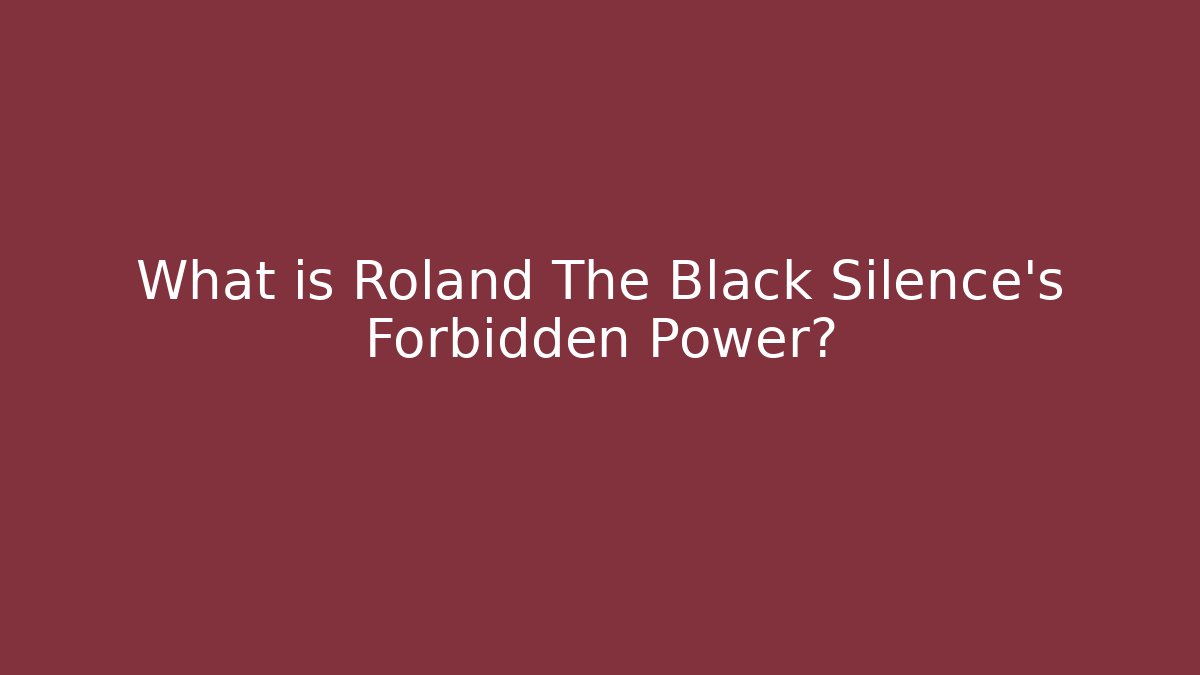 What is Roland The Black Silence's Forbidden Power?