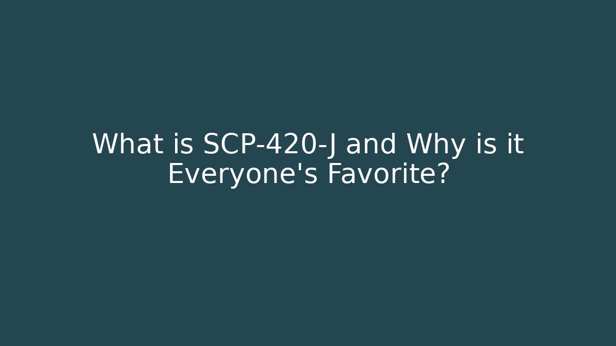What is SCP-420-J and Why is it Everyone’s Favorite?