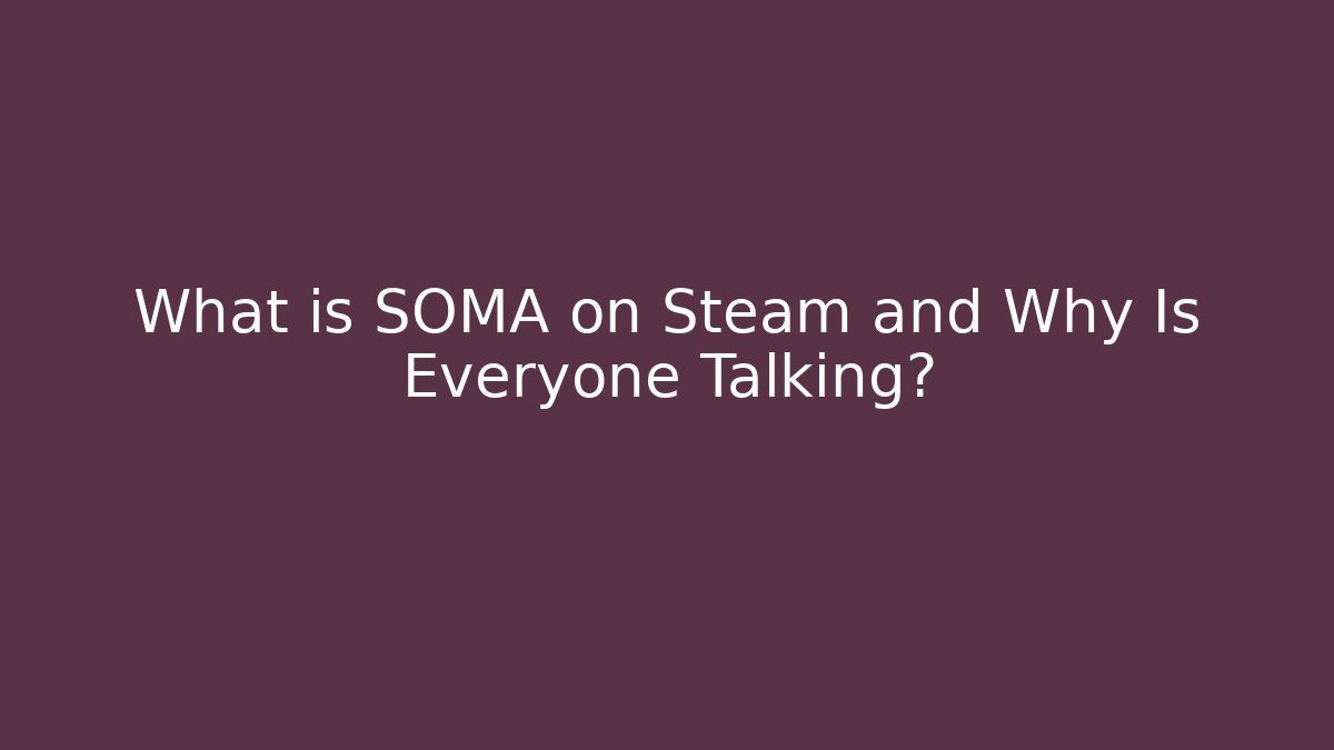 What is SOMA on Steam and Why Is Everyone Talking? - Critter Realm