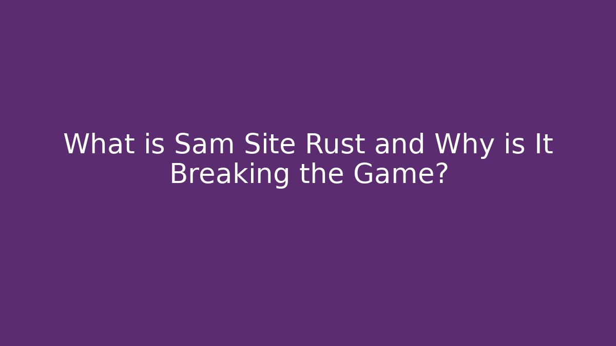 What is Sam Site Rust and Why is It Breaking the Game?