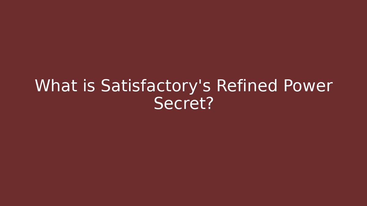 What is Satisfactory's Refined Power Secret?
