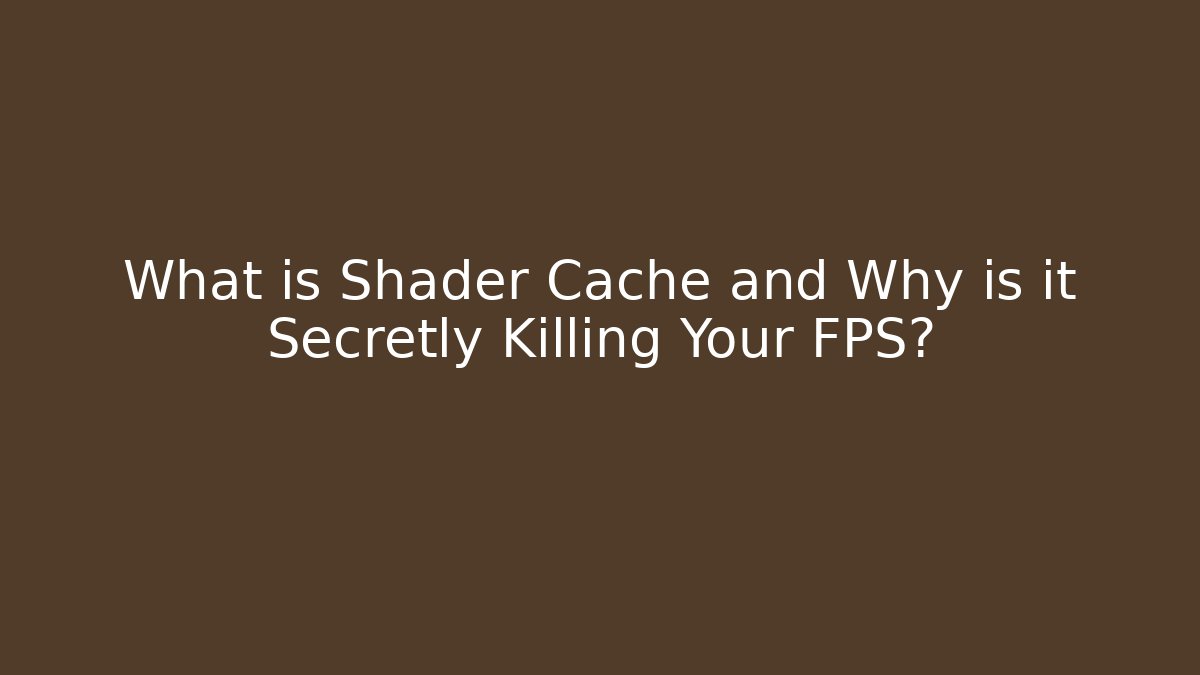 What is Shader Cache and Why is it Secretly Killing Your FPS?