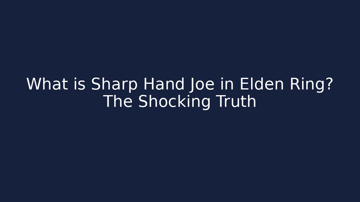 What is Sharp Hand Joe in Elden Ring? The Shocking Truth