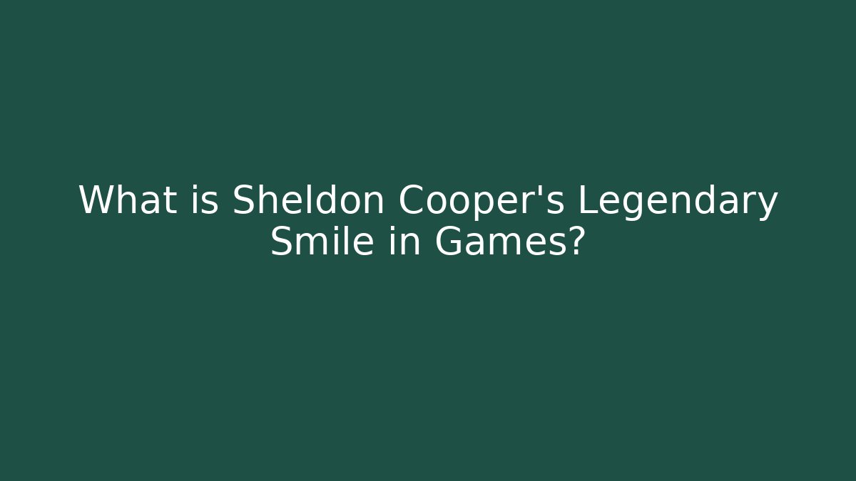 What is Sheldon Cooper's Legendary Smile in Games?