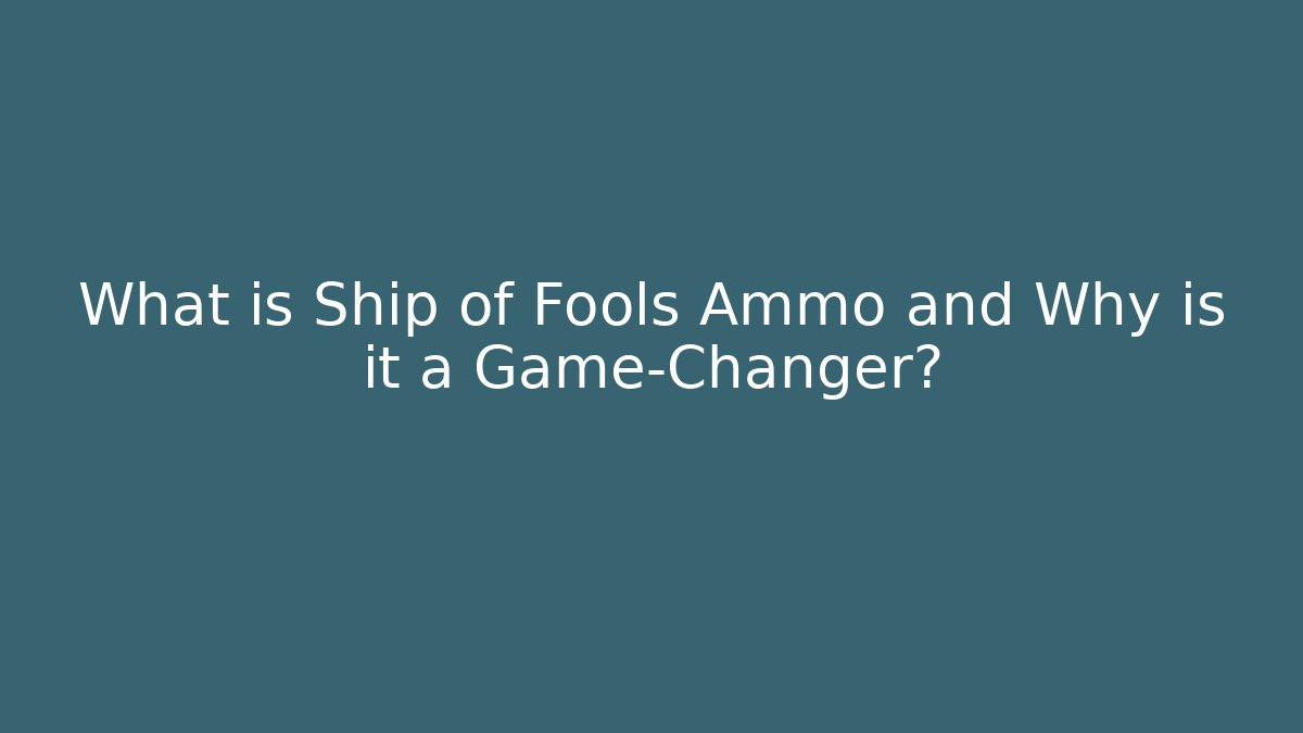 What is Ship of Fools Ammo and Why is it a Game-Changer?