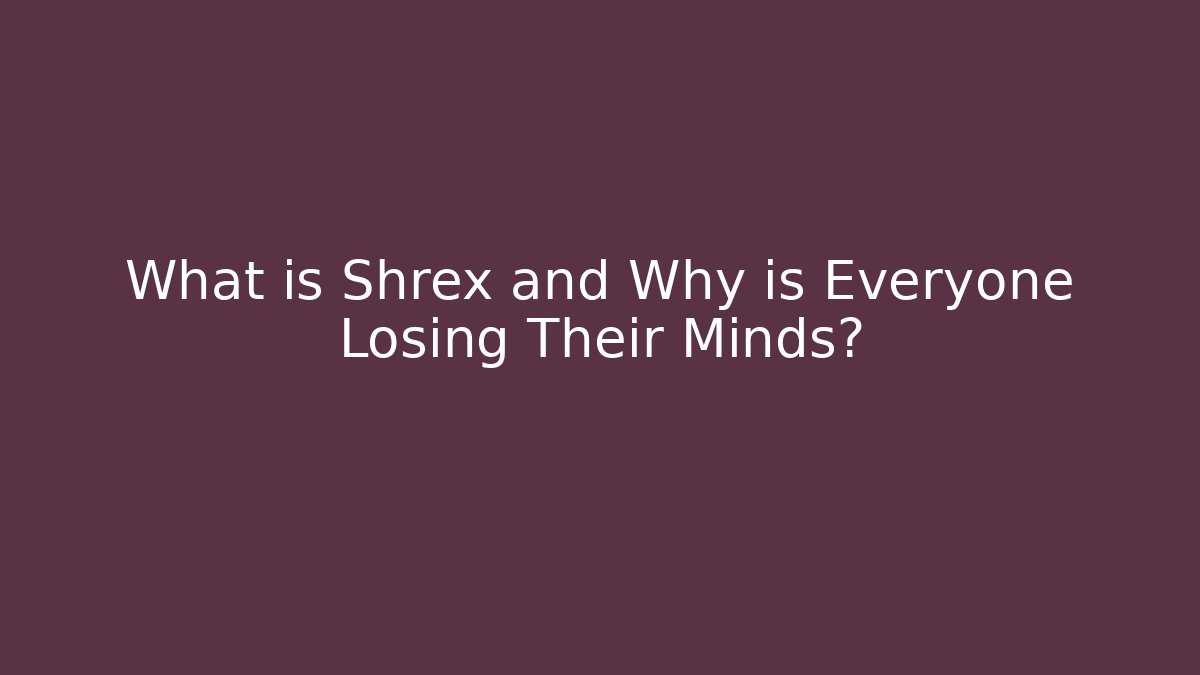 What is Shrex and Why is Everyone Losing Their Minds?
