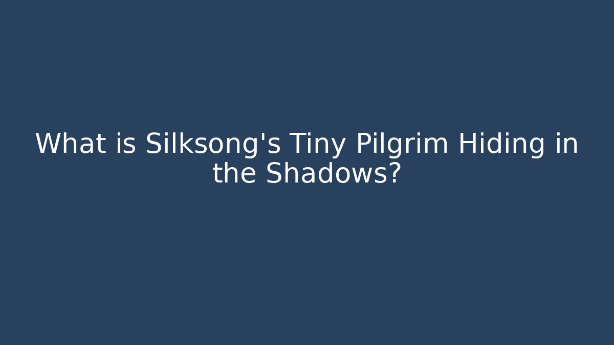 What is Silksong's Tiny Pilgrim Hiding in the Shadows?
