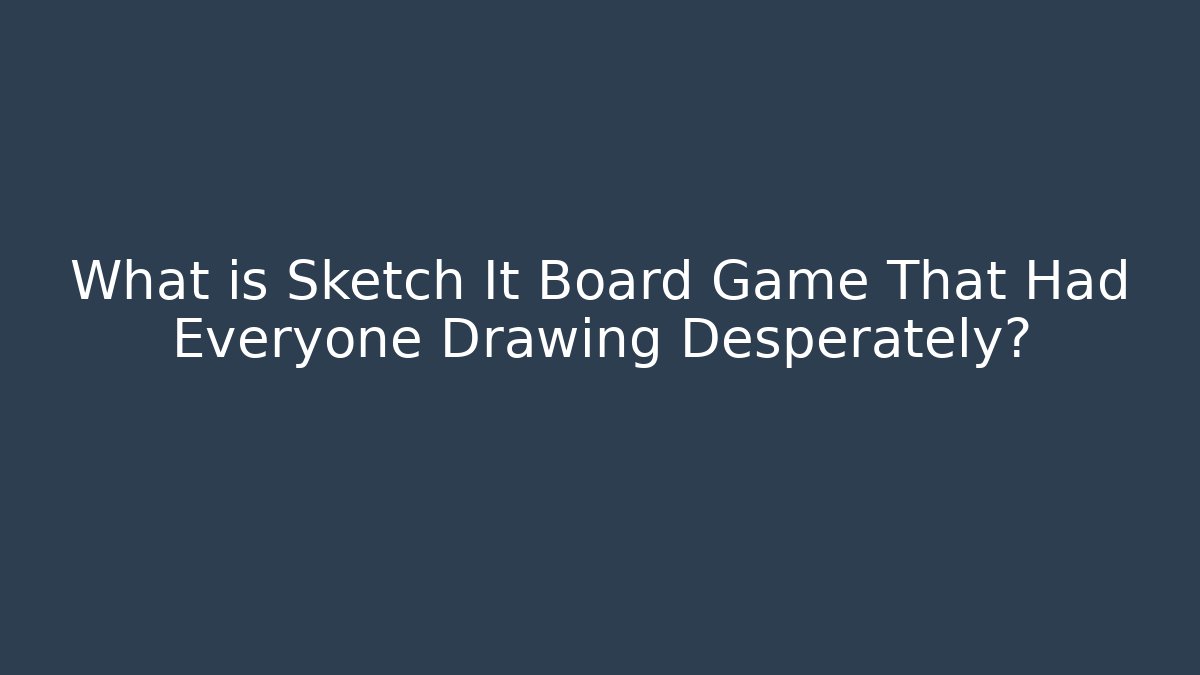 What is Sketch It Board Game That Had Everyone Drawing Desperately?
