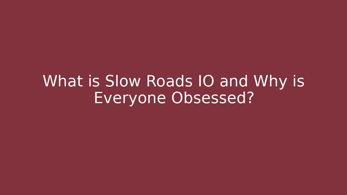 What is Slow Roads IO and Why is Everyone Obsessed?