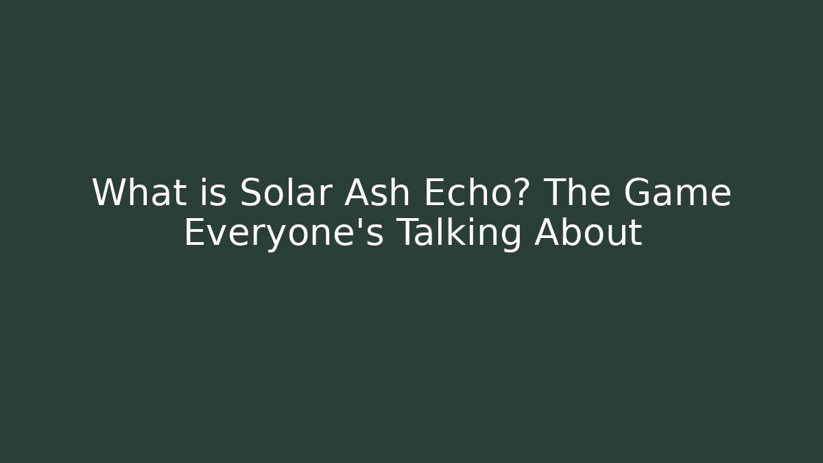 What is Solar Ash Echo? The Game Everyone’s Talking About