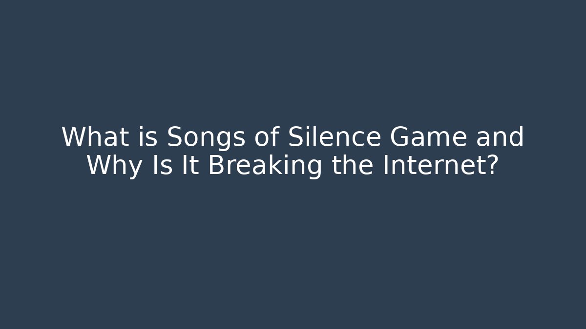What is Songs of Silence Game and Why Is It Breaking the Internet?