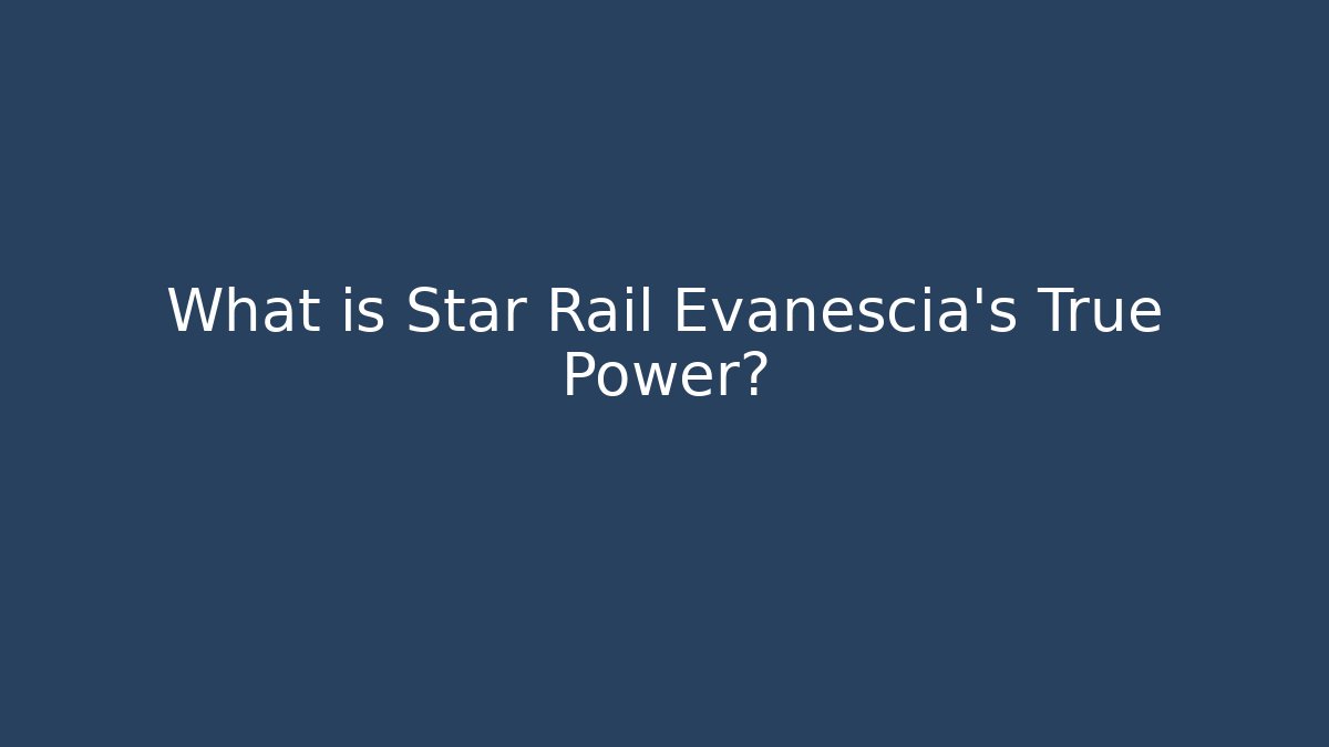 What is Star Rail Evanescia's True Power?