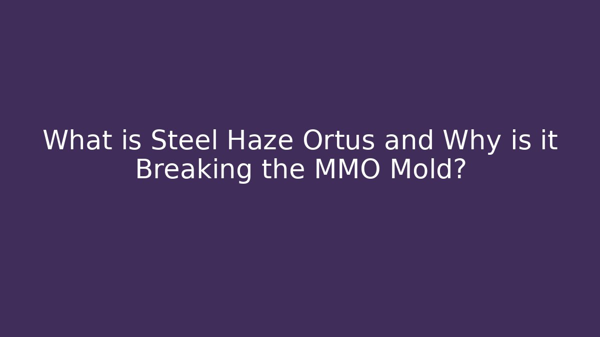 What is Steel Haze Ortus and Why is it Breaking the MMO Mold?