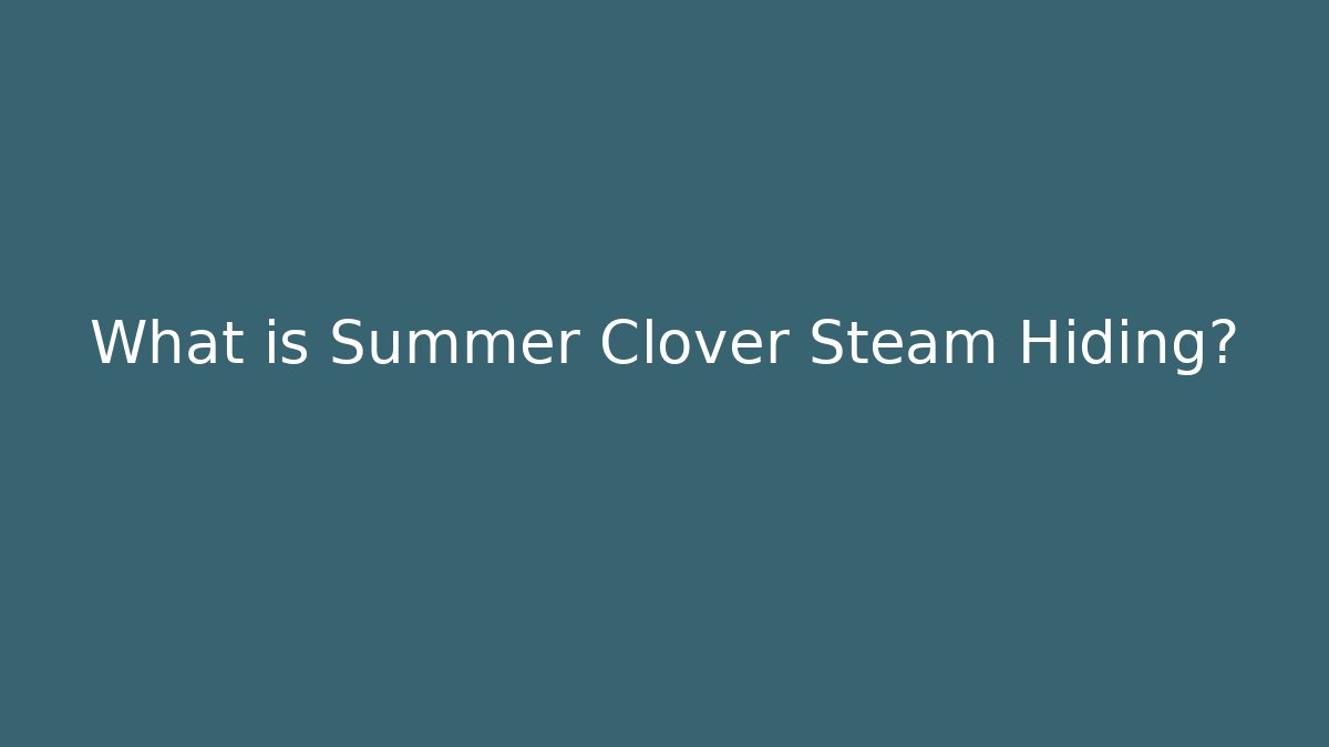 What is Summer Clover Steam Hiding?