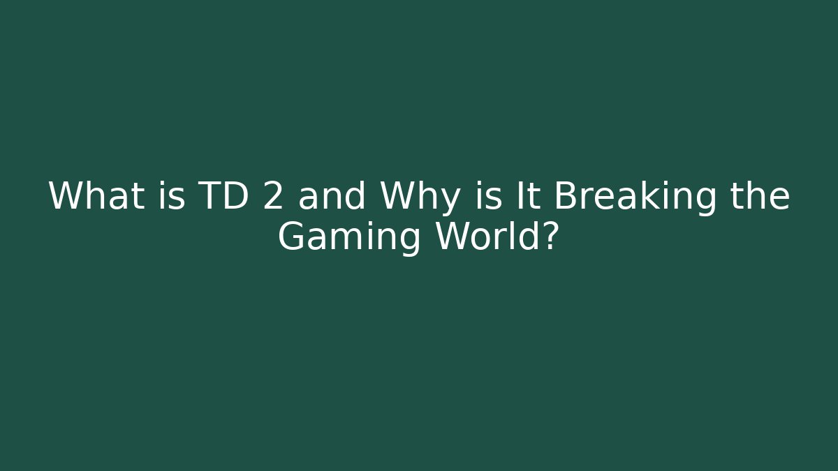 What is TD 2 and Why is It Breaking the Gaming World?