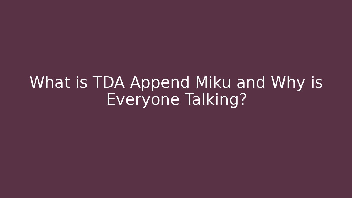 What is TDA Append Miku and Why is Everyone Talking?