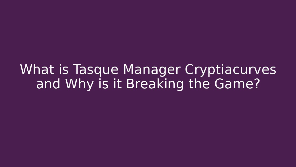 What is Tasque Manager Cryptiacurves and Why is it Breaking the Game?
