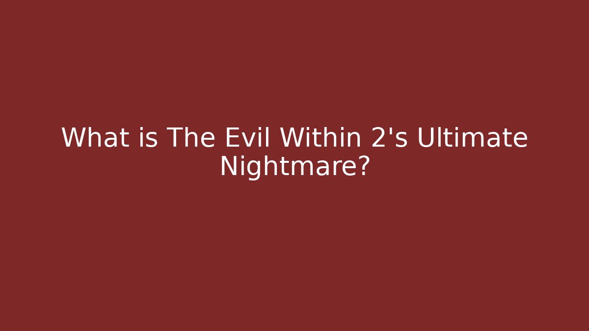 What is The Evil Within 2's Ultimate Nightmare?