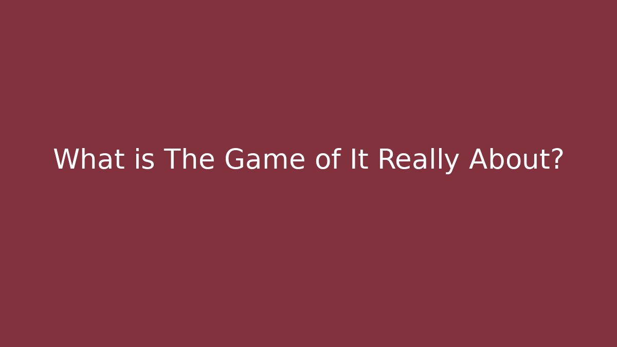 What is The Game of It Really About? - Critter Realm