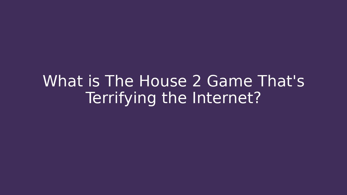What is The House 2 Game That's Terrifying the Internet?