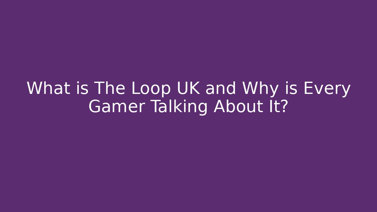 What is The Loop UK and Why is Every Gamer Talking About It?