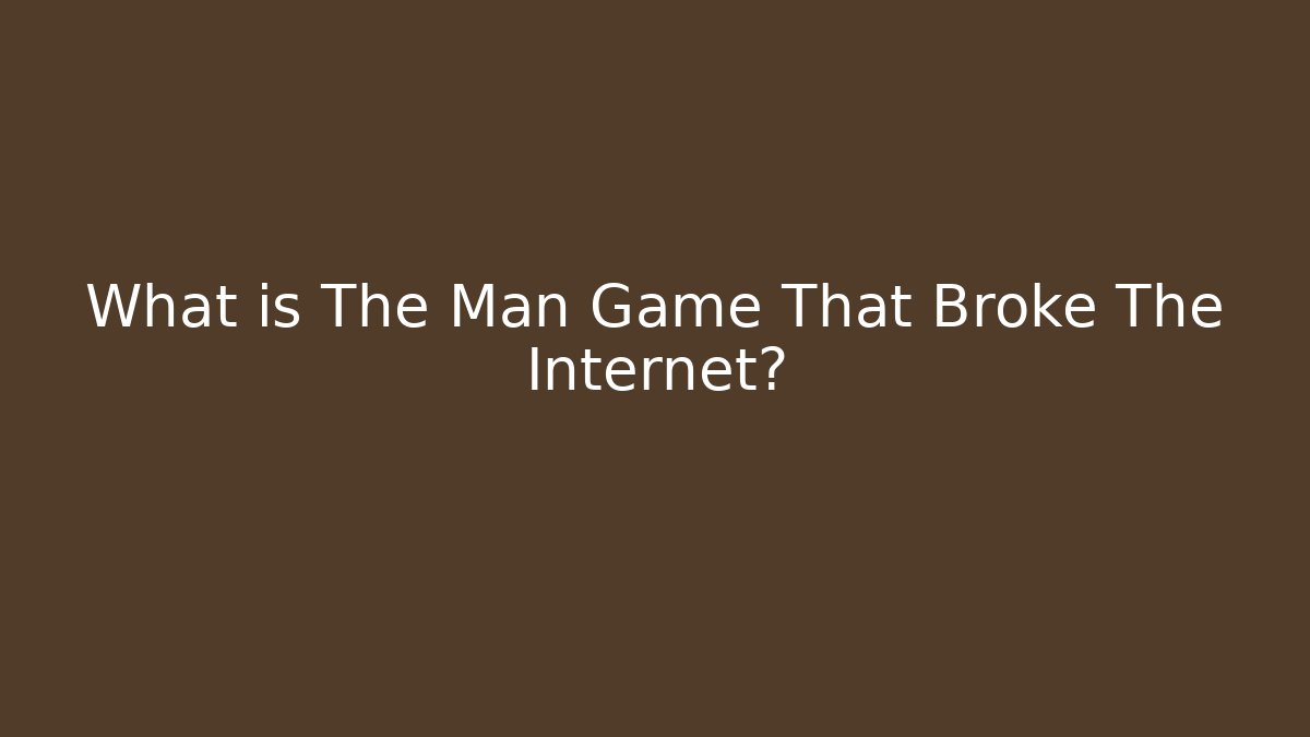 What is The Man Game That Broke The Internet?