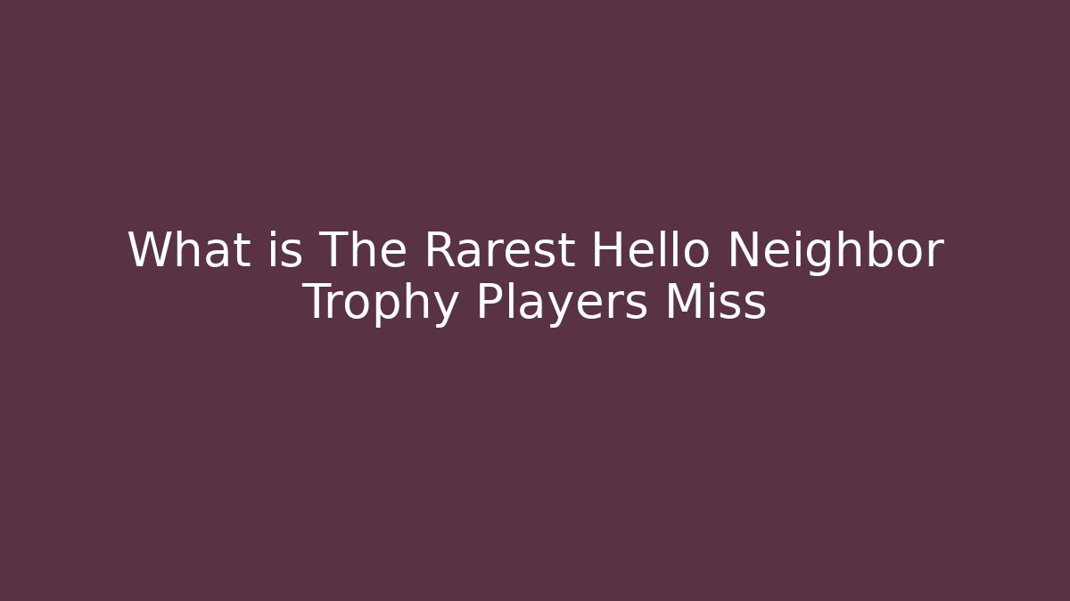 What is The Rarest Hello Neighbor Trophy Players Miss