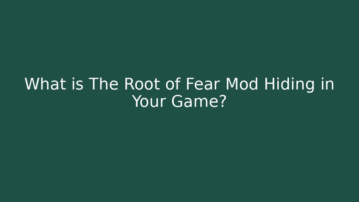 What is The Root of Fear Mod Hiding in Your Game?