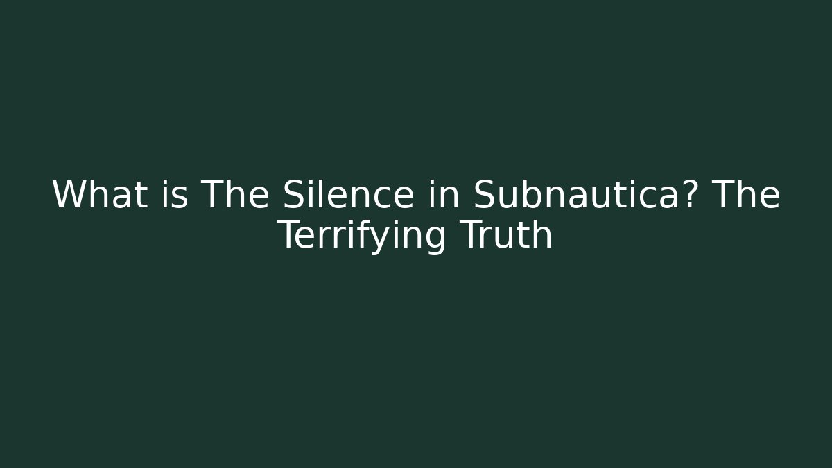 What is The Silence in Subnautica? The Terrifying Truth