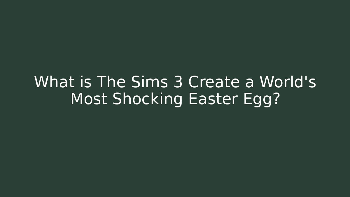 What is The Sims 3 Create a World’s Most Shocking Easter Egg?
