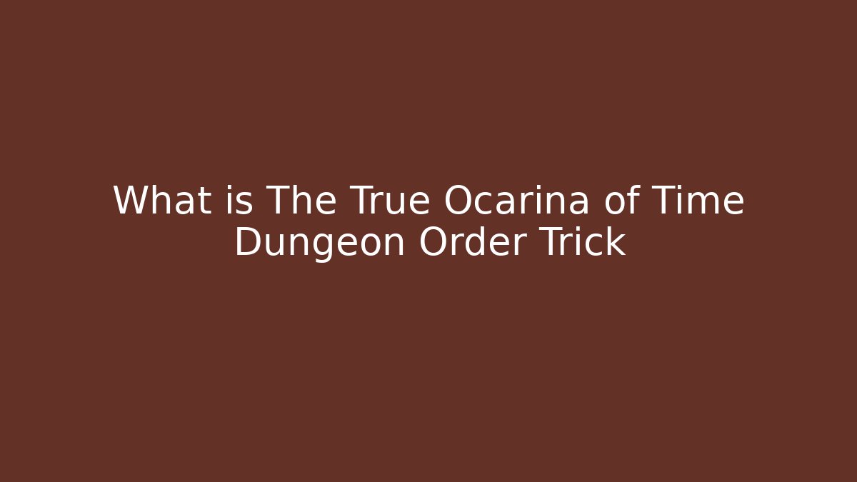 What is The True Ocarina of Time Dungeon Order Trick