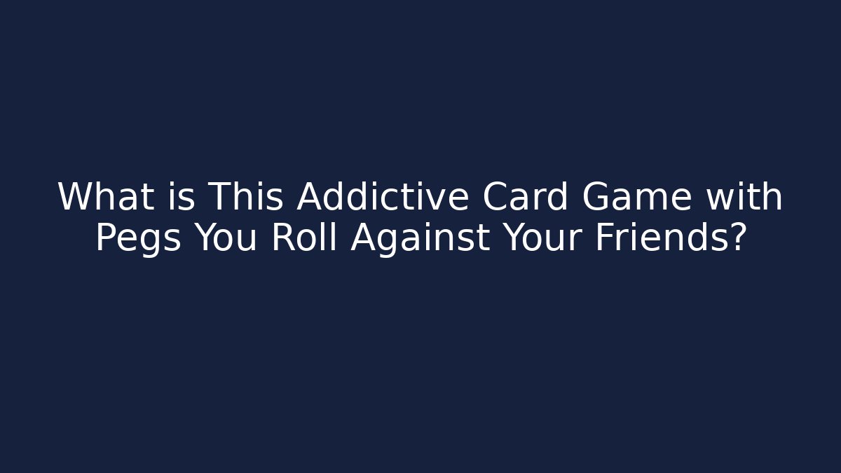 What is This Addictive Card Game with Pegs You Roll Against Your Friends?